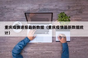 重庆疫情速报最新数据（重庆疫情最新数据统计）