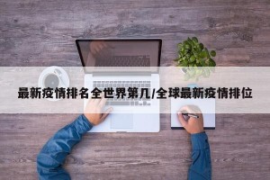 最新疫情排名全世界第几/全球最新疫情排位