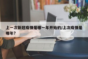 上一次新冠疫情是哪一年开始的/上次疫情是哪年?