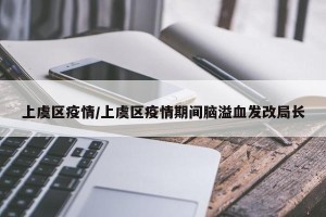 上虞区疫情/上虞区疫情期间脑溢血发改局长