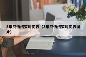 3年疫情结束时间表（3年疫情结束时间表图片）