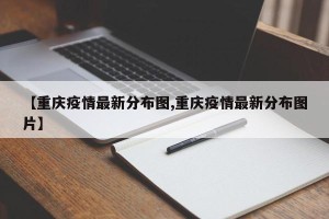 【重庆疫情最新分布图,重庆疫情最新分布图片】