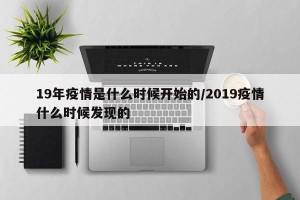19年疫情是什么时候开始的/2019疫情什么时候发现的