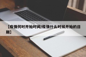 【疫情何时开始时间/疫情什么时候开始的日期】