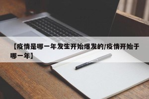 【疫情是哪一年发生开始爆发的/疫情开始于哪一年】