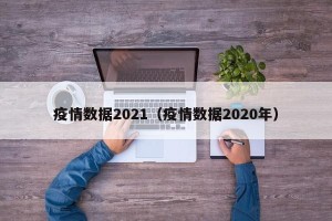 疫情数据2021（疫情数据2020年）