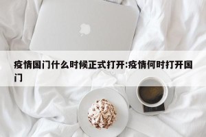 疫情国门什么时候正式打开:疫情何时打开国门