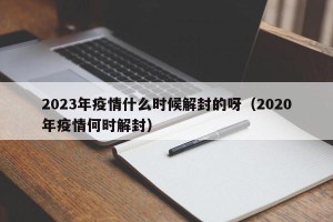 2023年疫情什么时候解封的呀（2020年疫情何时解封）