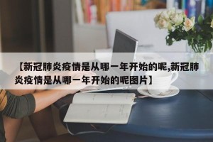【新冠肺炎疫情是从哪一年开始的呢,新冠肺炎疫情是从哪一年开始的呢图片】