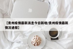 【贵州疫情最新消息今日新增/贵州疫情最新情况通报】