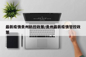 最新疫情贵州防控政策/贵州最新疫情管控政策