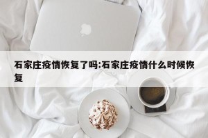 石家庄疫情恢复了吗:石家庄疫情什么时候恢复