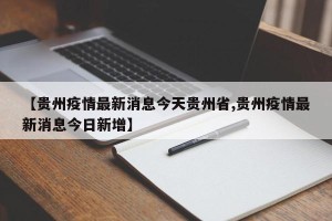 【贵州疫情最新消息今天贵州省,贵州疫情最新消息今日新增】