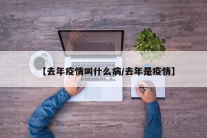 【去年疫情叫什么病/去年是疫情】