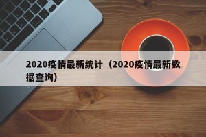 2020疫情最新统计（2020疫情最新数据查询）