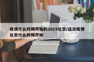 疫情什么时候开始的2019北京/这次疫情北京什么时候开始