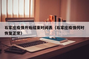 石家庄疫情开始结束时间表（石家庄疫情何时恢复正常）