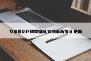 疫情最新区域数据图/疫情最新情况 地图