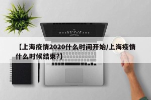 【上海疫情2020什么时间开始/上海疫情什么时候结束?】
