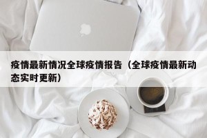 疫情最新情况全球疫情报告（全球疫情最新动态实时更新）