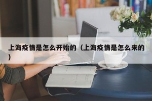 上海疫情是怎么开始的（上海疫情是怎么来的）