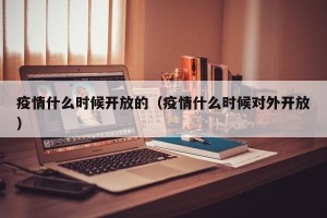 疫情什么时候开放的（疫情什么时候对外开放）